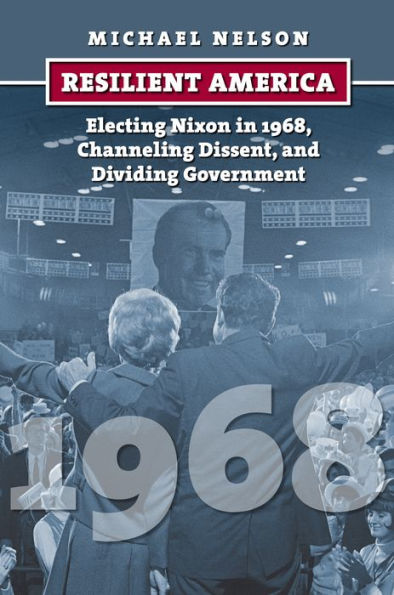 Resilient America: Electing Nixon In 1968, Channeling Dissent, And Dividing Government (American Presidential Elections)