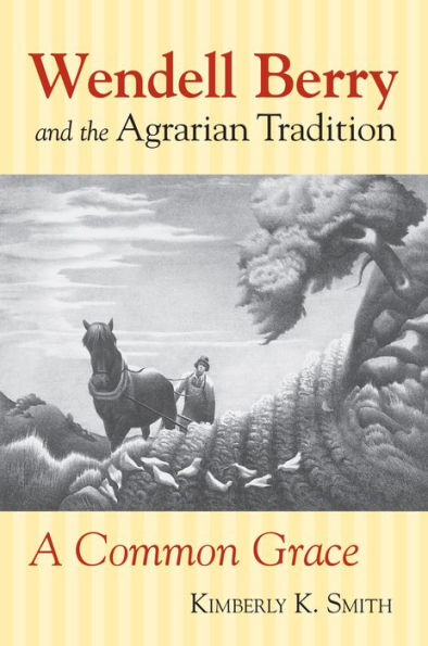 Wendell Berry And The Agrarian Tradition: A Common Grace (American Political Thought)