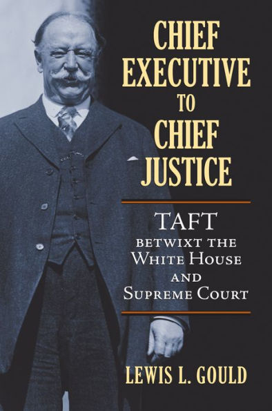 Chief Executive To Chief Justice: Taft Betwixt The White House And Supreme Court