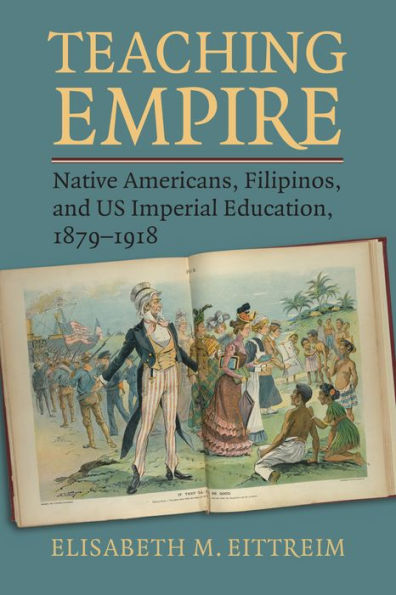 Teaching Empire: Native Americans, Filipinos, And Us Imperial Education, 1879-1918