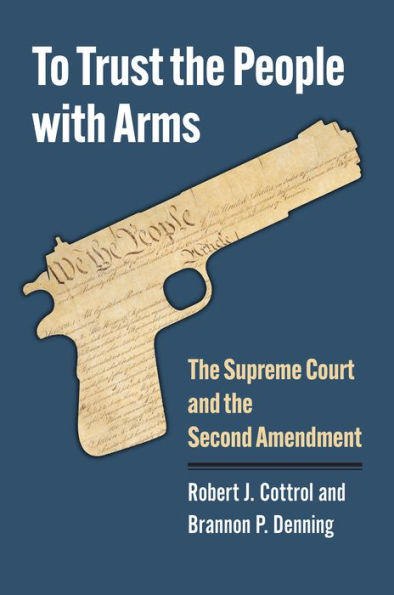 To Trust The People With Arms: The Supreme Court And The Second Amendment