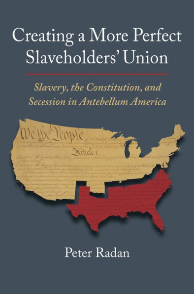 Creating A More Perfect Slaveholders' Union: Slavery, The Constitution, And Secession In Antebellum America (Constitutional Thinking)