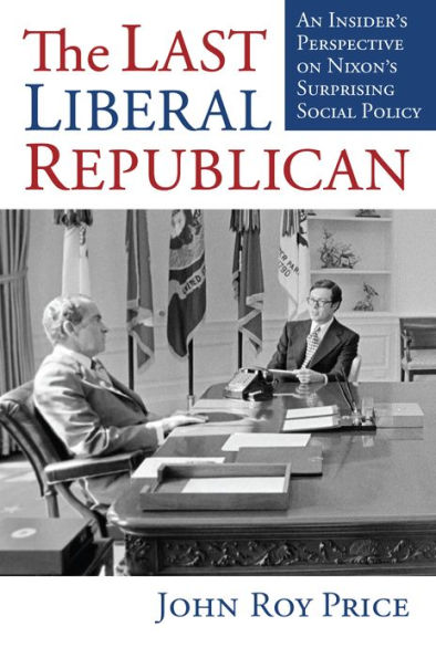 The Last Liberal Republican: An Insider'S Perspective On Nixon'S Surprising Social Policy