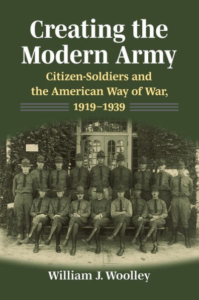 Creating The Modern Army: Citizensoldiers And The American Way Of War, 1919–1939 (Studies In Civilmilitary Relations)
