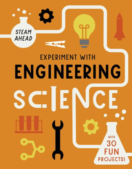 Experiment With Engineering Science: With 30 Fun Projects! (Steam Ahead)