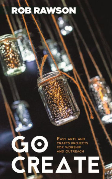 Go Create: Easy Arts And Crafts Projects For Worship And Outreach