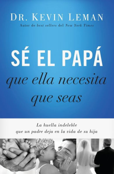 Sé El Papá Que Ella Necesita Que Seas: La Huella Indeleble Que Un Padre Deja En La Vida De Su Hija (Spanish Edition)