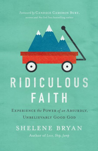 Ridiculous Faith: Experience The Power Of An Absurdly, Unbelievably Good God