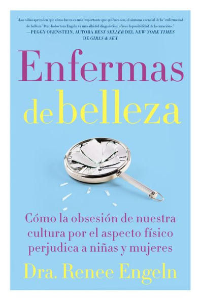 Enfermas De Belleza: Cómo La Obsesión De Nuestra Cultura Por El Aspecto Físico Hace Daño A Chicas Y Mujeres (Spanish Edition)