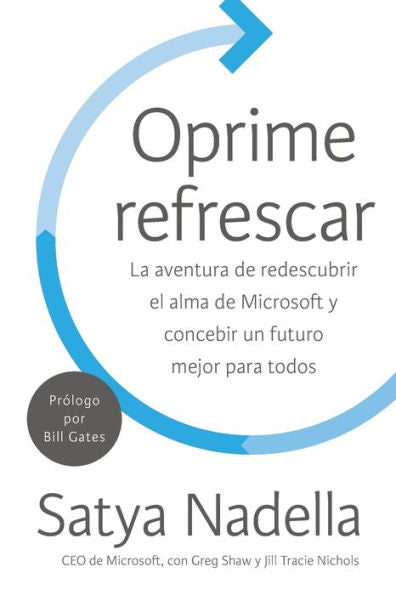 Oprime Refrescar: La Aventura De Redescubrir El Alma De Microsoft Y Concebir Un Futuro Mejor Para Todos (Spanish Edition)