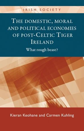 The Domestic, Moral And Political Economies Of Post-Celtic Tiger Ireland: What Rough Beast? (Irish Society)