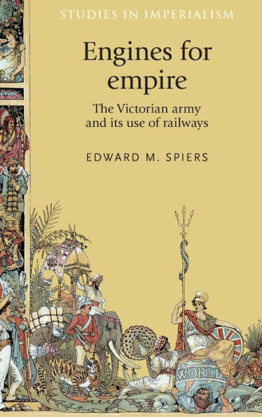 Engines For Empire: The Victorian Army And Its Use Of Railways (Studies In Imperialism, 127)
