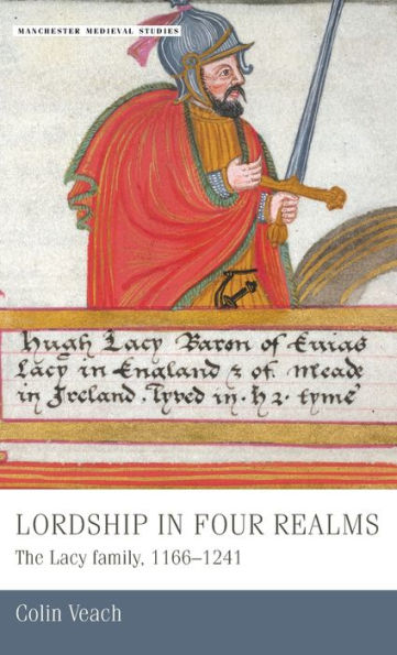 Lordship In Four Realms: The Lacy Family, 1166–1241 (Manchester Medieval Studies, 12)