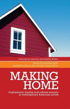 Making Home: Orphanhood, Kinship And Cultural Memory In Contemporary American Novels (Contemporary American And Canadian Writers)
