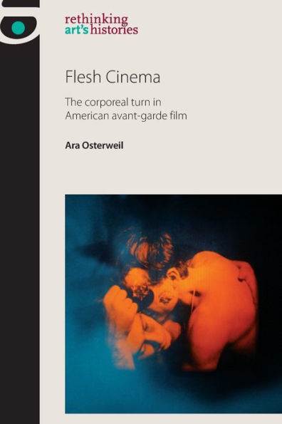 Flesh Cinema: The Corporeal Turn In American Avant-Garde Film (Rethinking Art'S Histories)