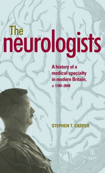 The Neurologists: A History Of A Medical Specialty In Modern Britain, C.1789–2000