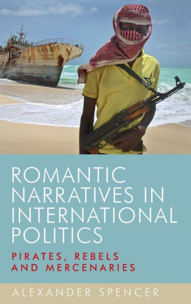 Romantic Narratives In International Politics: Pirates, Rebels And Mercenaries