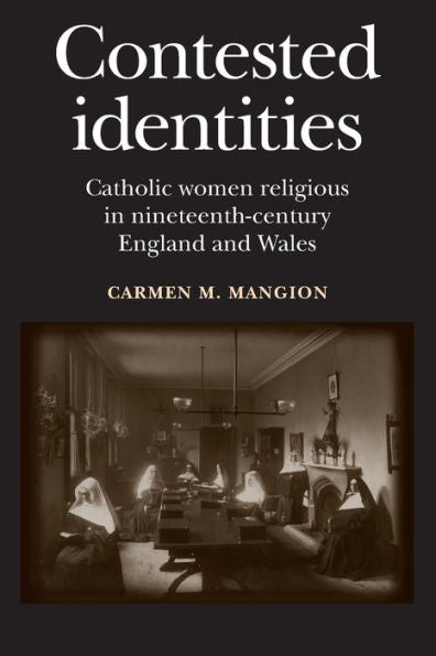 Contested Identities: Catholic Women Religious In Nineteenth-Century England And Wales