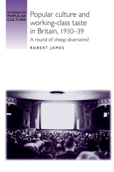 Popular Culture And Working–Class Taste In Britain, 1930–39: A Round Of Cheap Diversions? (Studies In Popular Culture)