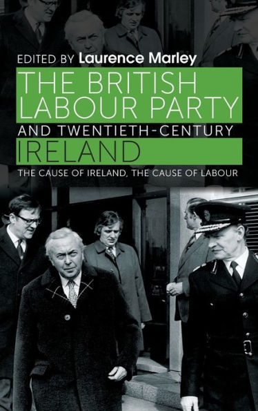 The British Labour Party And Twentieth-Century Ireland: The Cause Of Ireland, The Cause Of Labour
