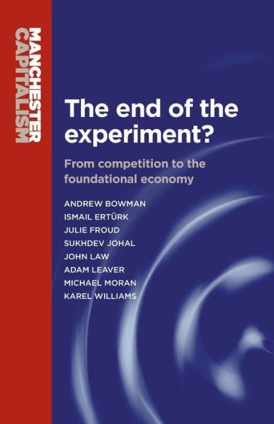 The End Of The Experiment?: From Competition To The Foundational Economy (Manchester Capitalism)