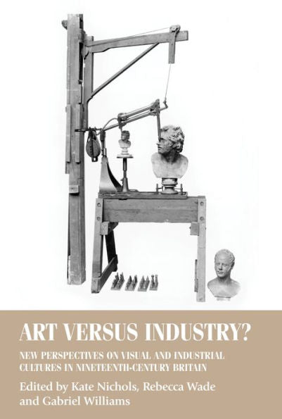 Art Versus Industry?: New Perspectives On Visual And Industrial Cultures In Nineteenth-Century Britain (Studies In Design And Material Culture)