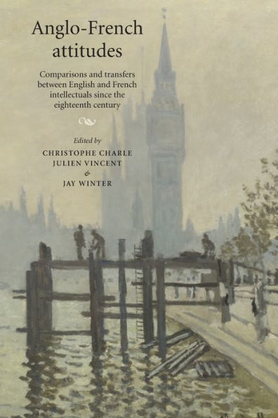 Anglo-French Attitudes: Comparisons And Transfers Between English And French Intellectuals Since The Eighteenth Century