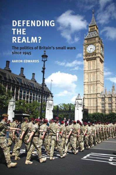 Defending The Realm?: The Politics Of Britain’S Small Wars Since 1945