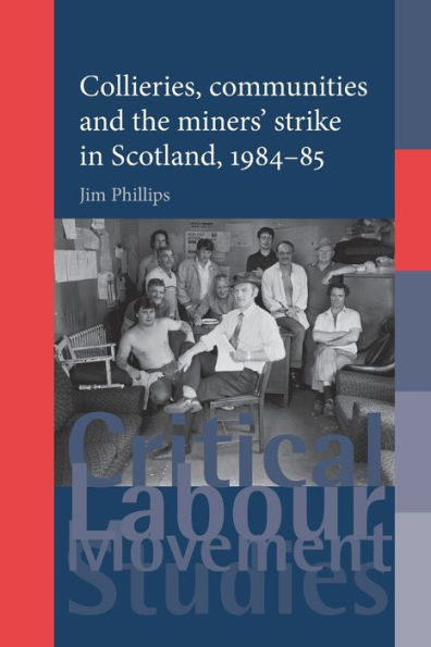 Collieries, Communities And The Miners' Strike In Scotland, 1984–85 (Critical Labour Movement Studies)