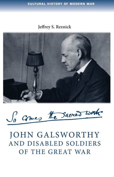 John Galsworthy And Disabled Soldiers Of The Great War: With An Illustrated Selection Of His Writings (Cultural History Of Modern War)