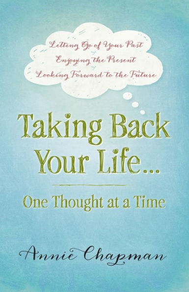 Taking Back Your Life...One Thought At A Time: * Letting Go Of Your Past * Enjoying The Present * Looking Forward To The Future