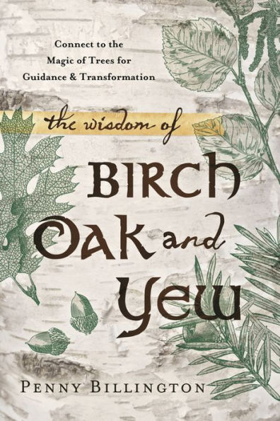 The Wisdom Of Birch, Oak, And Yew: Connect To The Magic Of Trees For Guidance & Transformation