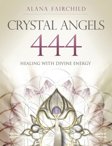 Crystal Angels 444: Healing With The Divine Power Of Heaven & Earth (Alana Fairchild Crystal Goddesses, 1)