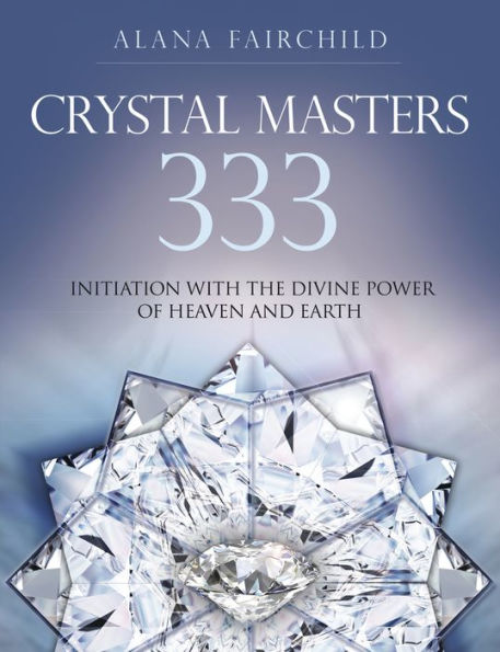 Crystal Masters 333: Initiation With The Divine Power Of Heaven And Earth (Alana Fairchild Crystal Goddesses, 3)