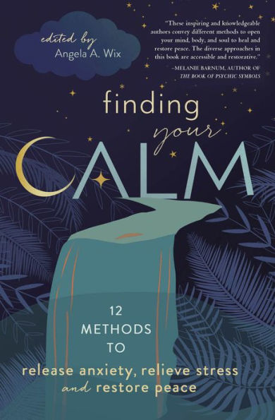 Finding Your Calm: Twelve Methods To Release Anxiety, Relieve Stress & Restore Peace