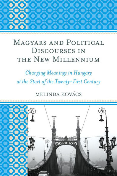 Magyars And Political Discourses In The New Millennium: Changing Meanings In Hungary At The Start Of The Twenty-First Century
