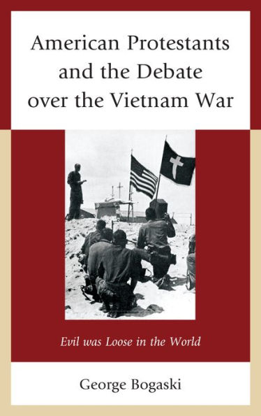 American Protestants And The Debate Over The Vietnam War: Evil Was Loose In The World