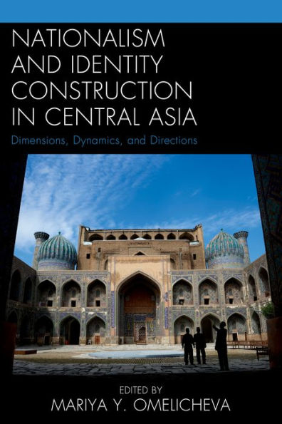 Nationalism And Identity Construction In Central Asia: Dimensions, Dynamics, And Directions