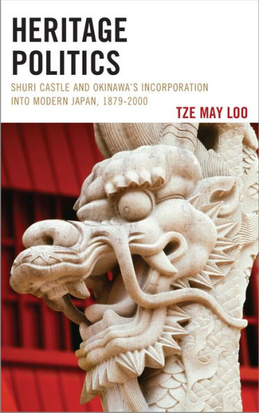 Heritage Politics: Shuri Castle And Okinawa’S Incorporation Into Modern Japan, 1879–2000 (Asiaworld)