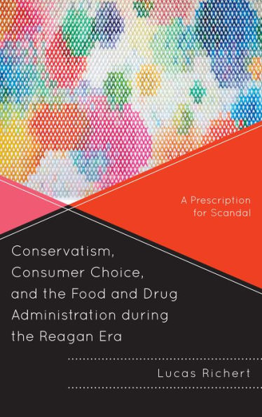 Conservatism, Consumer Choice, And The Food And Drug Administration During The Reagan Era: A Prescription For Scandal