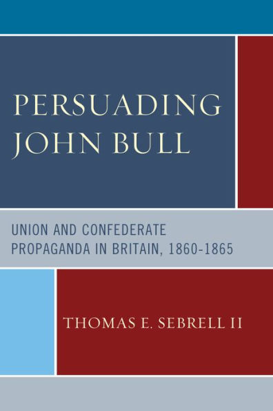 Persuading John Bull: Union And Confederate Propaganda In Britain, 1860–65