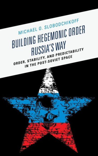 Building Hegemonic Order Russia'S Way: Order, Stability, And Predictability In The Post-Soviet Space