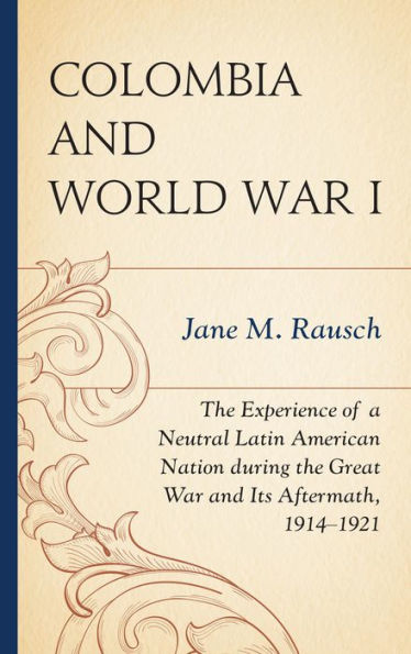 Colombia And World War I: The Experience Of A Neutral Latin American Nation During The Great War And Its Aftermath, 1914–1921