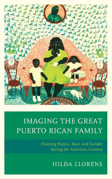 Imaging The Great Puerto Rican Family: Framing Nation, Race, And Gender During The American Century