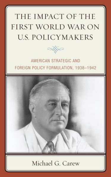 The Impact Of The First World War On U.S. Policymakers: American Strategic And Foreign Policy Formulation, 1938–1942