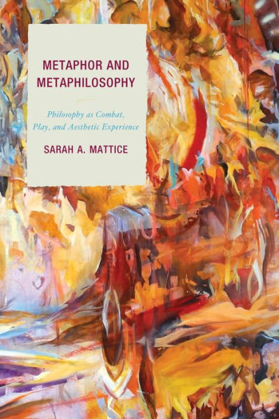 Metaphor And Metaphilosophy: Philosophy As Combat, Play, And Aesthetic Experience (Studies In Comparative Philosophy And Religion)