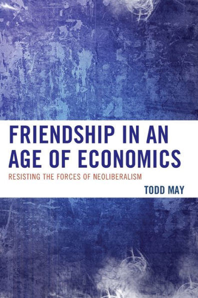 Friendship In An Age Of Economics: Resisting The Forces Of Neoliberalism
