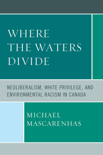 Where The Waters Divide: Neoliberalism, White Privilege, And Environmental Racism In Canada