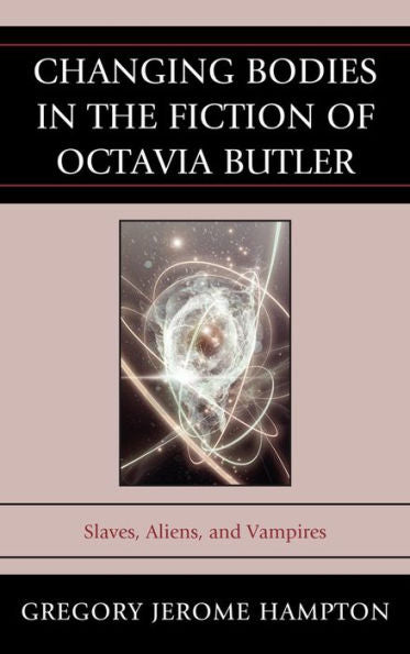 Changing Bodies In The Fiction Of Octavia Butler: Slaves, Aliens, And Vampires