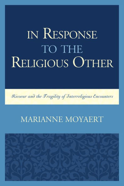 In Response To The Religious Other: Ricoeur And The Fragility Of Interreligious Encounters (Studies In The Thought Of Paul Ricoeur)